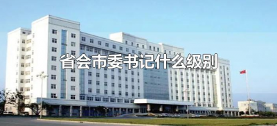 ​省会市委书记什么级别（省会城市的市委书记是什么级别）