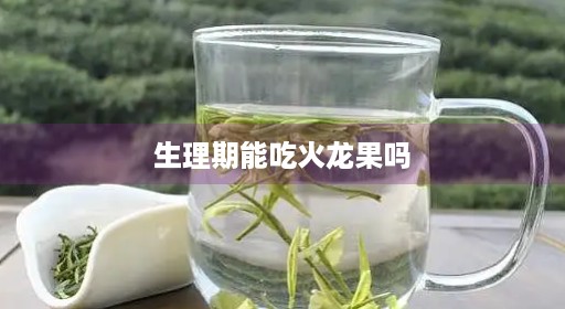 生理可吃果是能吃初期期热火龙怎么回事能吃火龙果吗期吃芒果怎么回事 生理可吃果是能吃初期期热火龙怎么回事能吃火龙果吗期吃芒果怎么回事