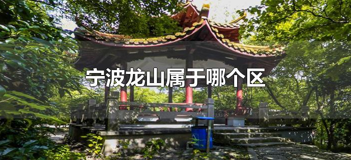 宁波龙山属于哪个区 宁波龙山属于哪个区