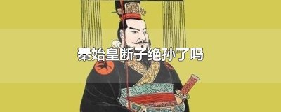 ​秦始皇断子绝孙了吗
