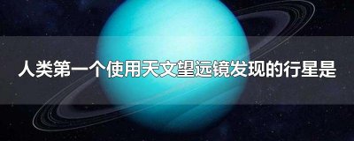​人类第一个使用天文望远镜发现的行星是