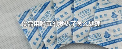 ​食品用脱氧剂发热了怎么处理