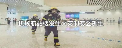 ​机场航站楼发生火灾时怎么逃生