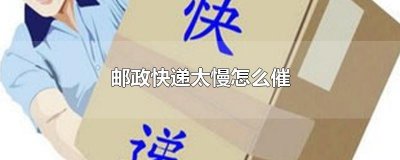 ​邮政快递太慢怎么催