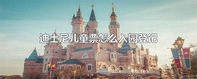 ​迪士尼儿童票怎么入园登记